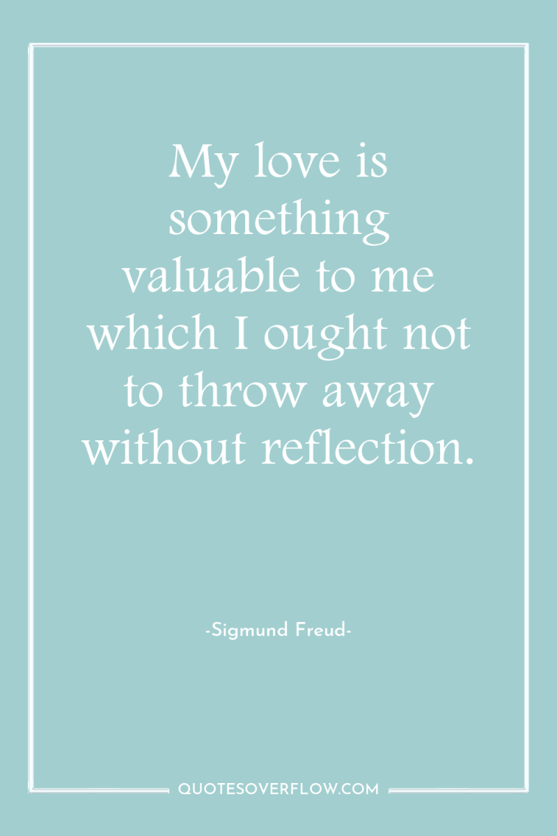 My love is something valuable to me which I ought...