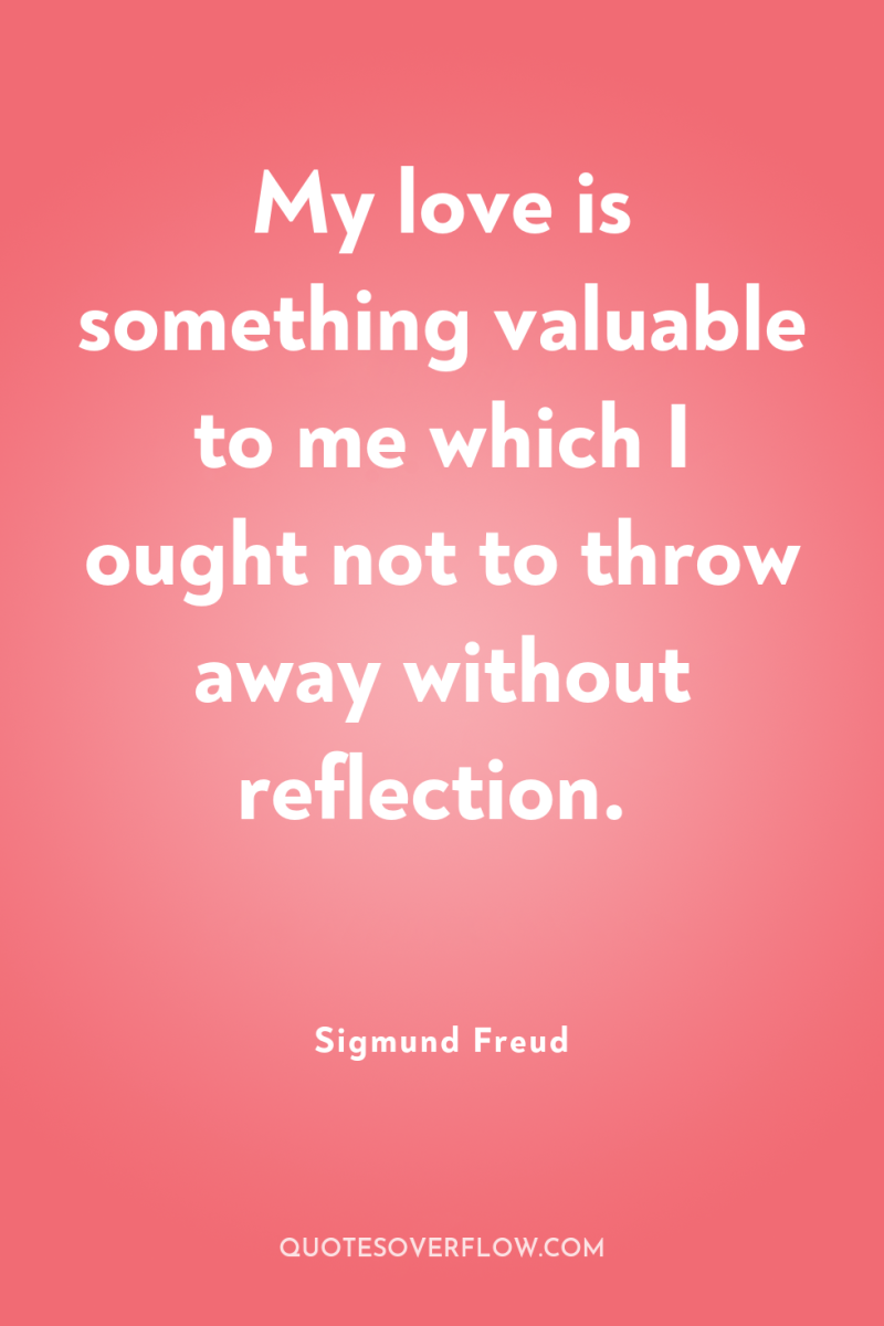 My love is something valuable to me which I ought...