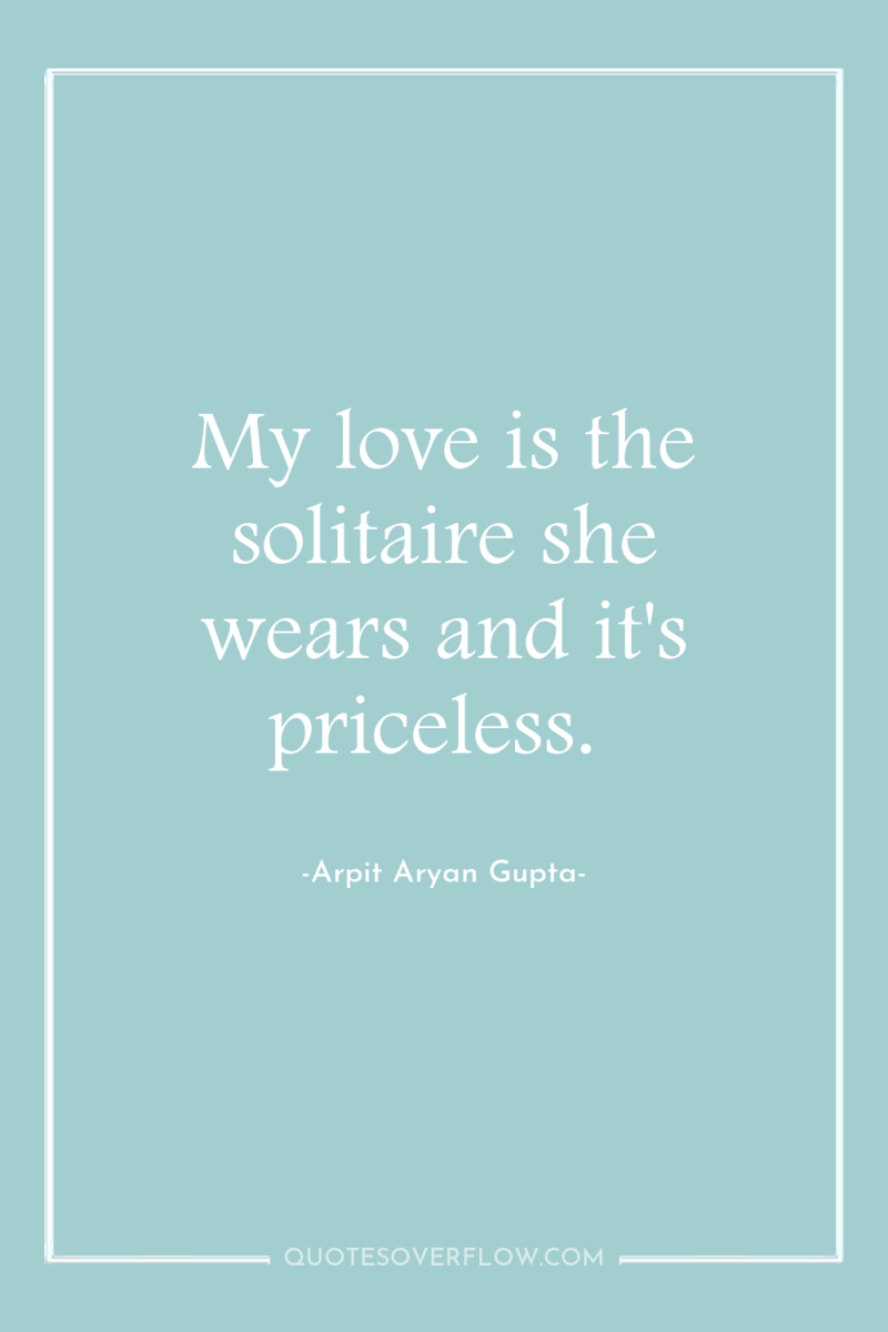 My love is the solitaire she wears and it's priceless. 
