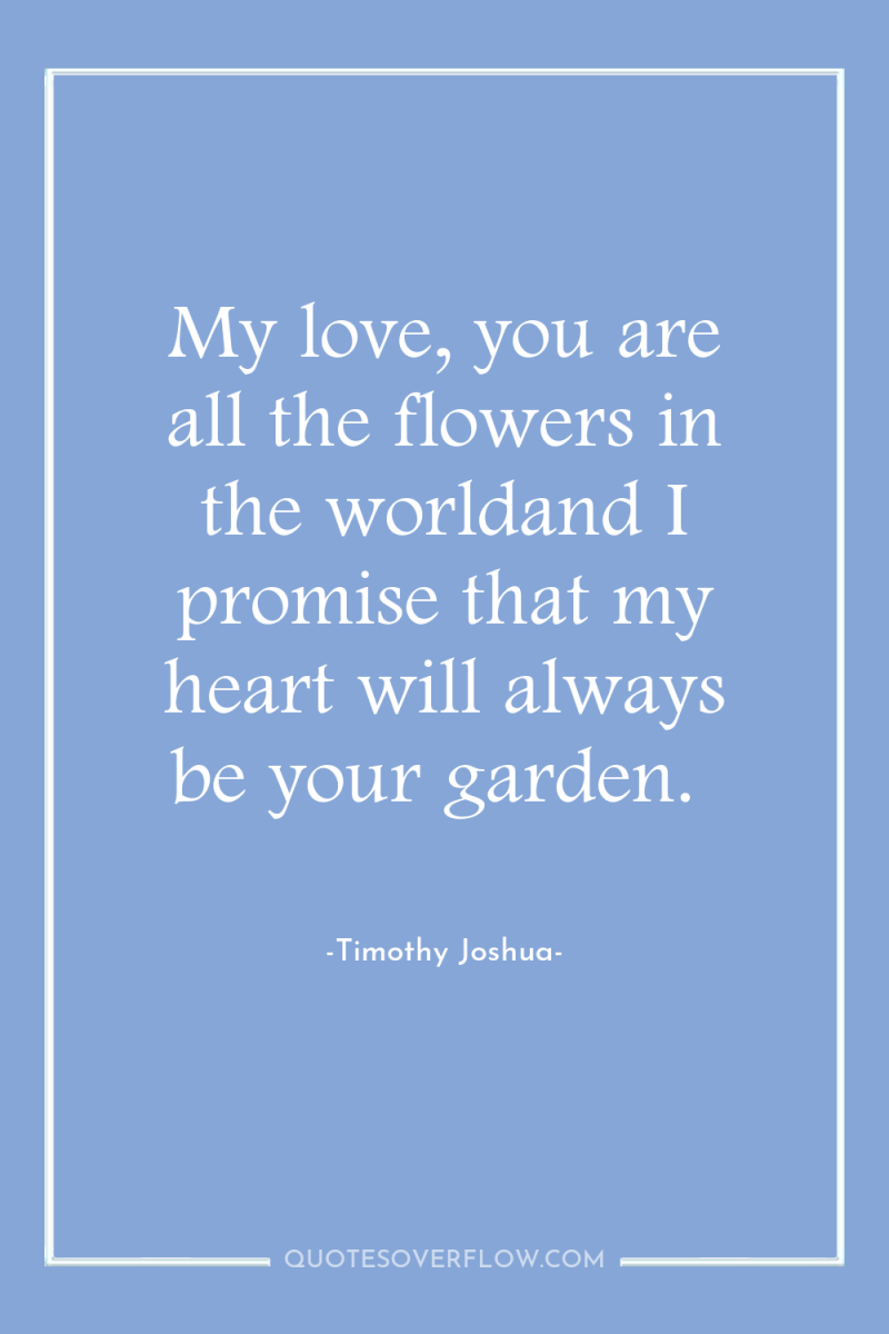 My love, you are all the flowers in the worldand...
