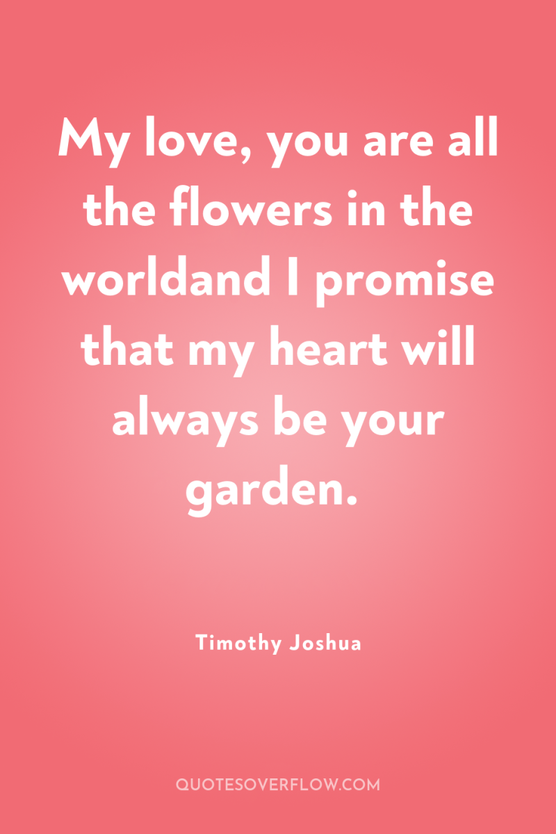 My love, you are all the flowers in the worldand...