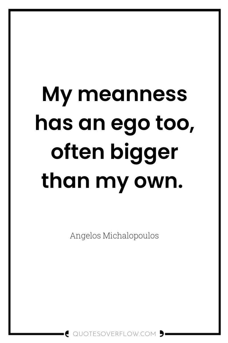 My meanness has an ego too, often bigger than my...