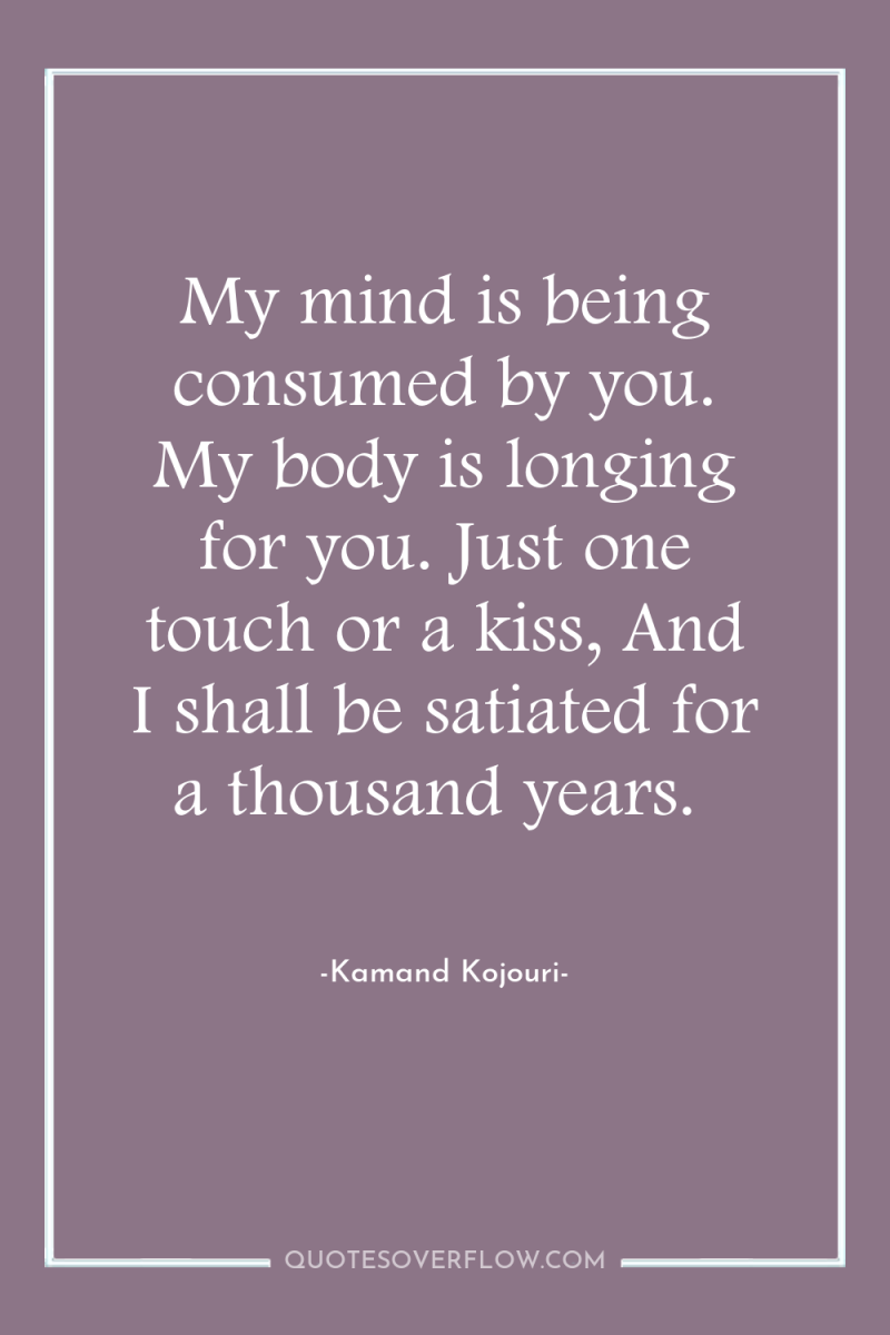 My mind is being consumed by you. My body is...