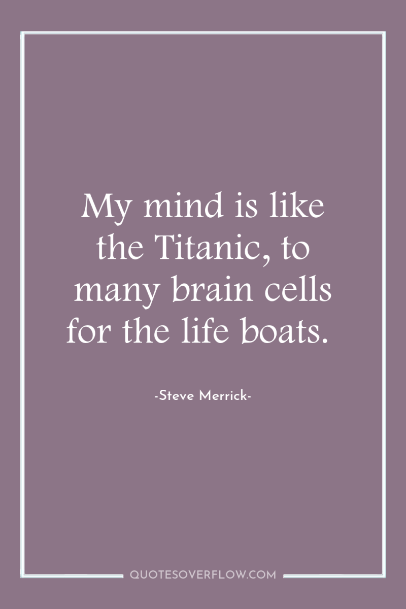 My mind is like the Titanic, to many brain cells...