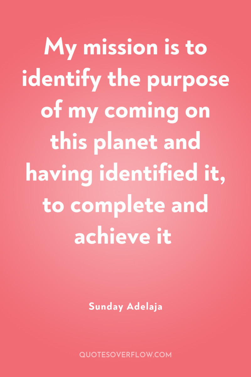 My mission is to identify the purpose of my coming...