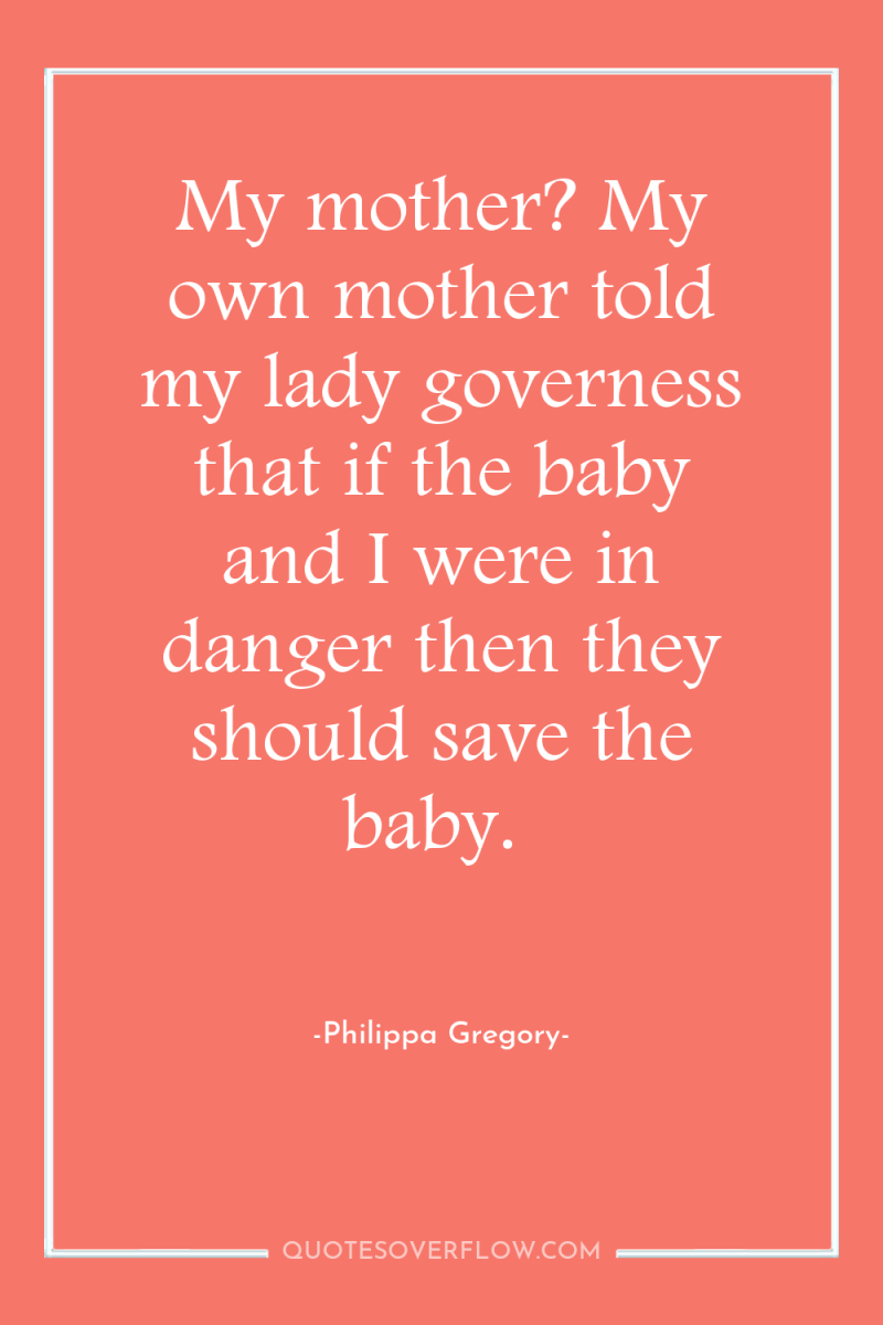 My mother? My own mother told my lady governess that...