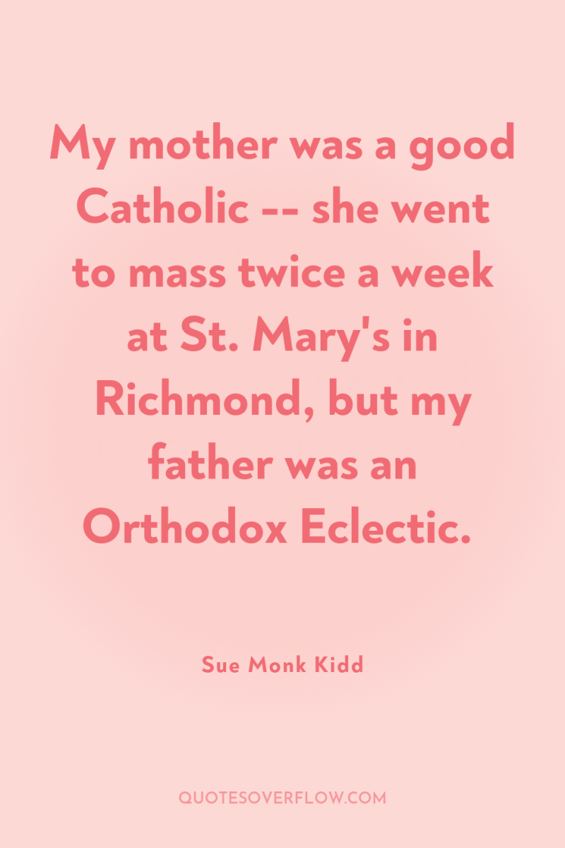 My mother was a good Catholic -- she went to...