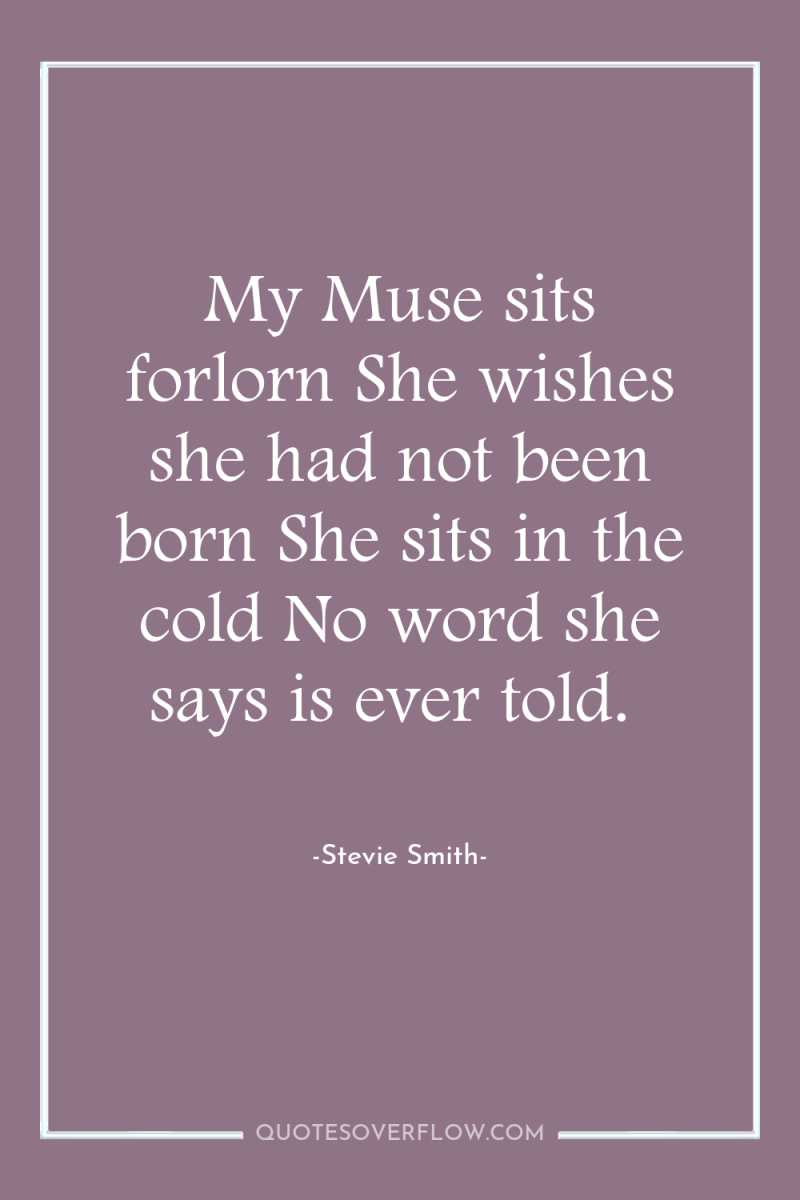 My Muse sits forlorn She wishes she had not been...