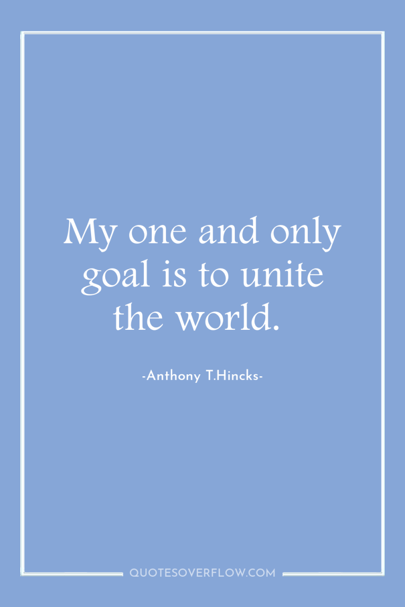 My one and only goal is to unite the world. 
