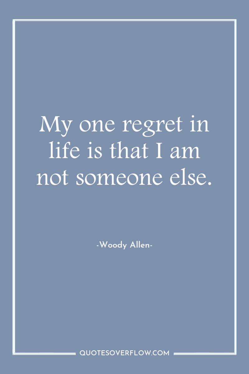 My one regret in life is that I am not...