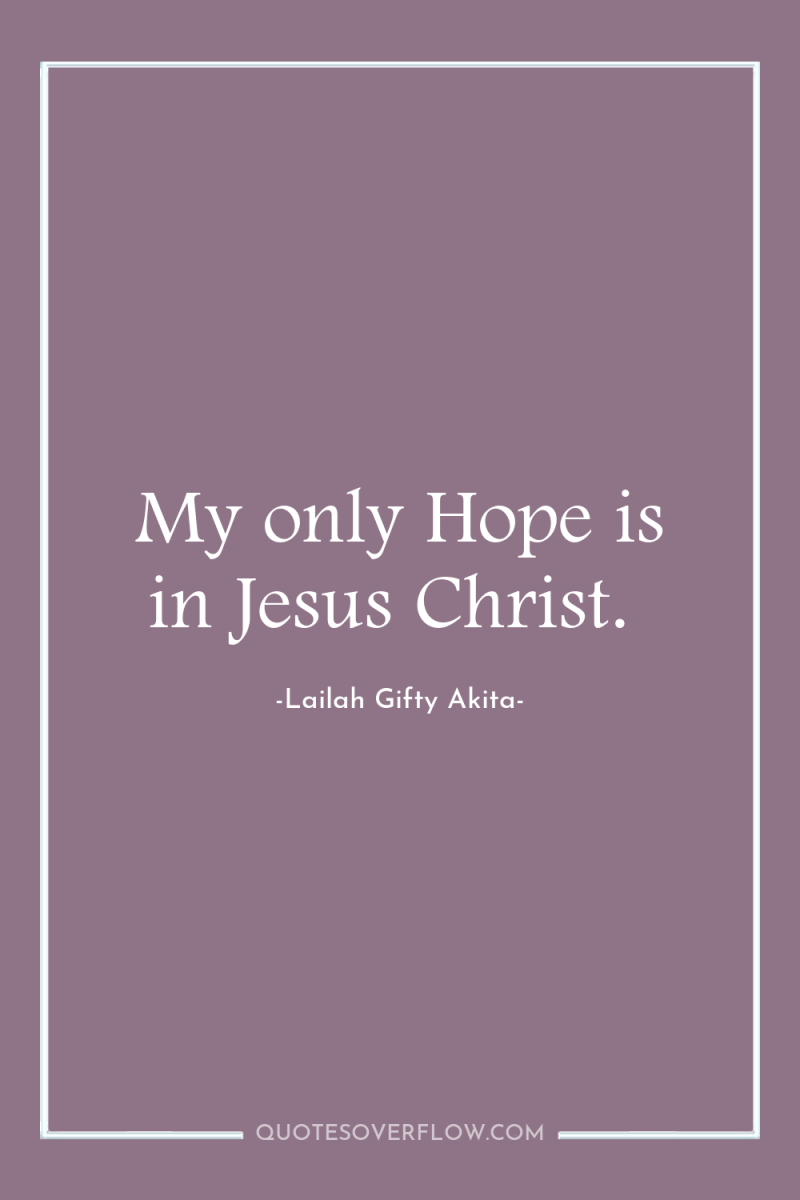 My only Hope is in Jesus Christ. 