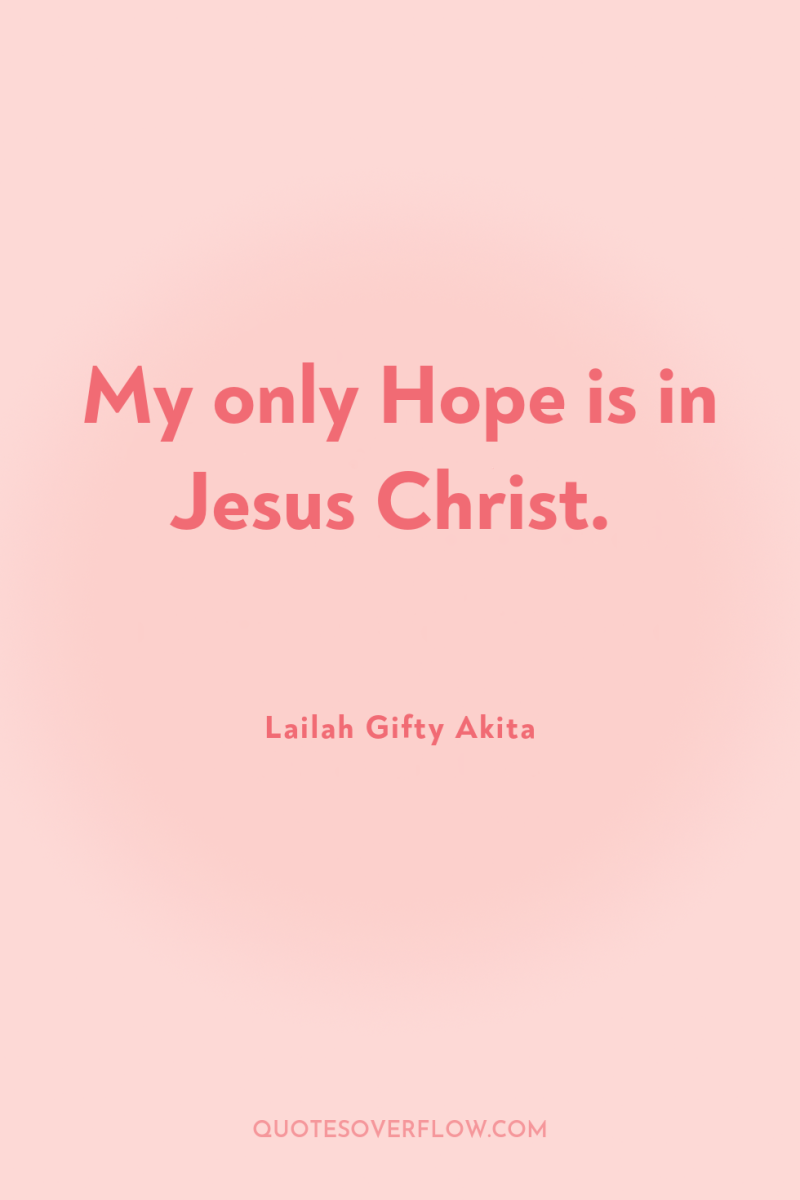 My only Hope is in Jesus Christ. 