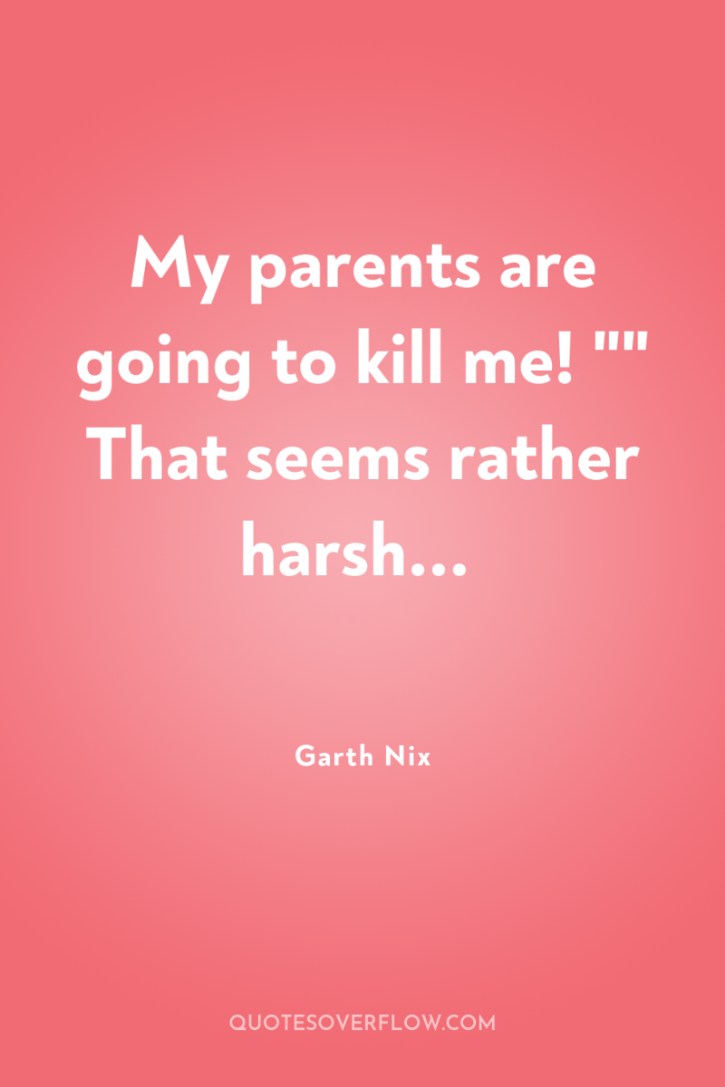 My parents are going to kill me! 
