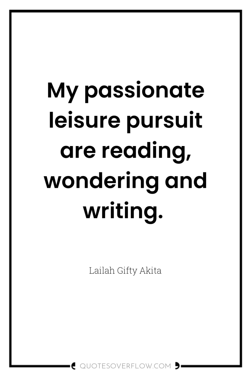 My passionate leisure pursuit are reading, wondering and writing. 