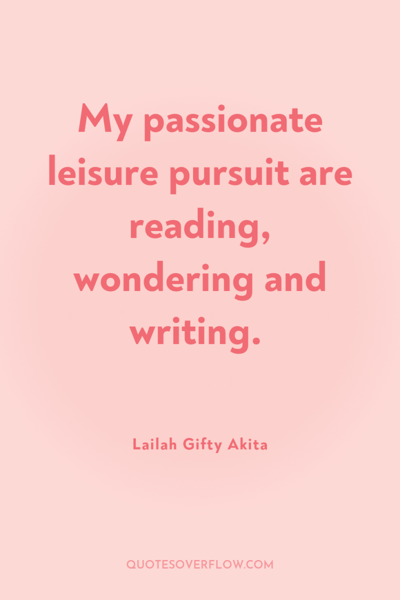 My passionate leisure pursuit are reading, wondering and writing. 