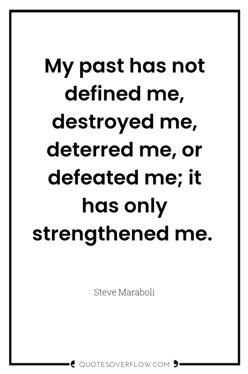 My past has not defined me, destroyed me, deterred me,...