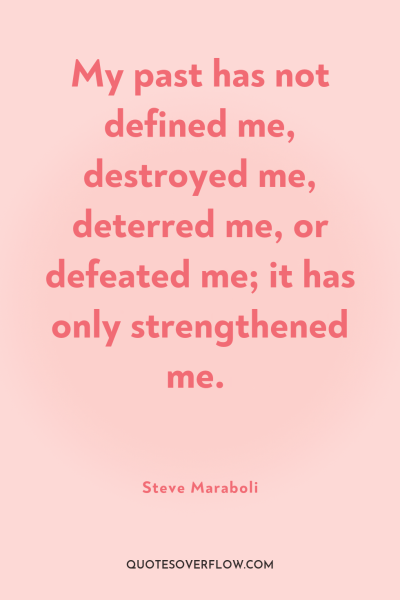 My past has not defined me, destroyed me, deterred me,...