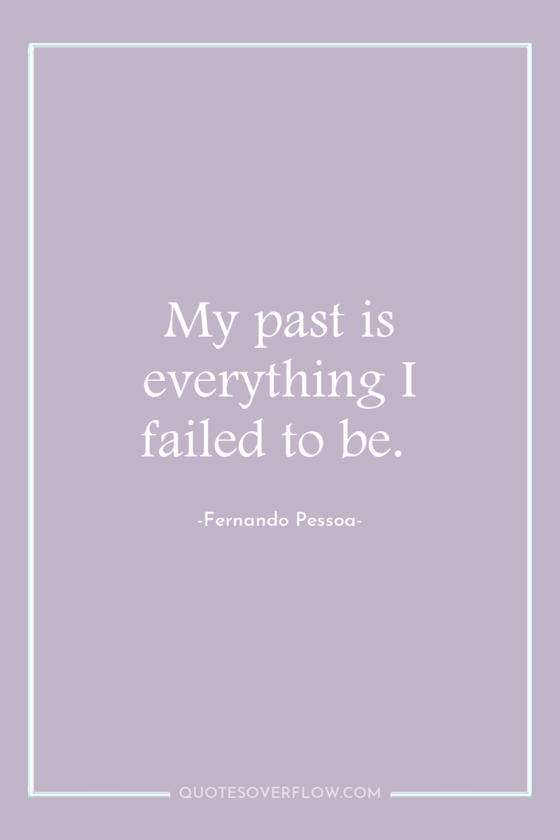 My past is everything I failed to be. 