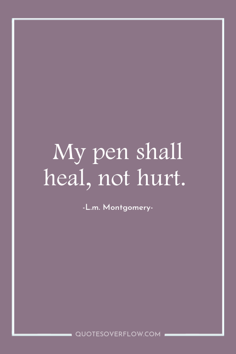 My pen shall heal, not hurt. 