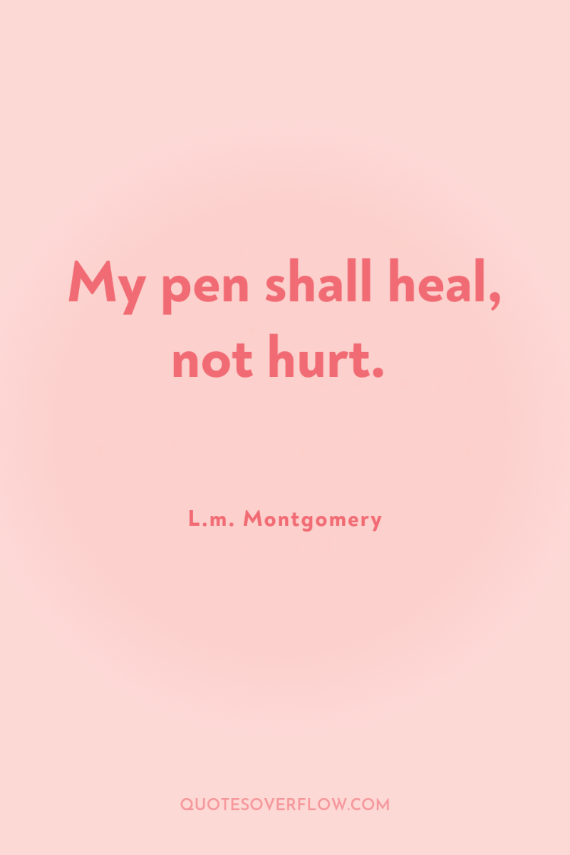 My pen shall heal, not hurt. 