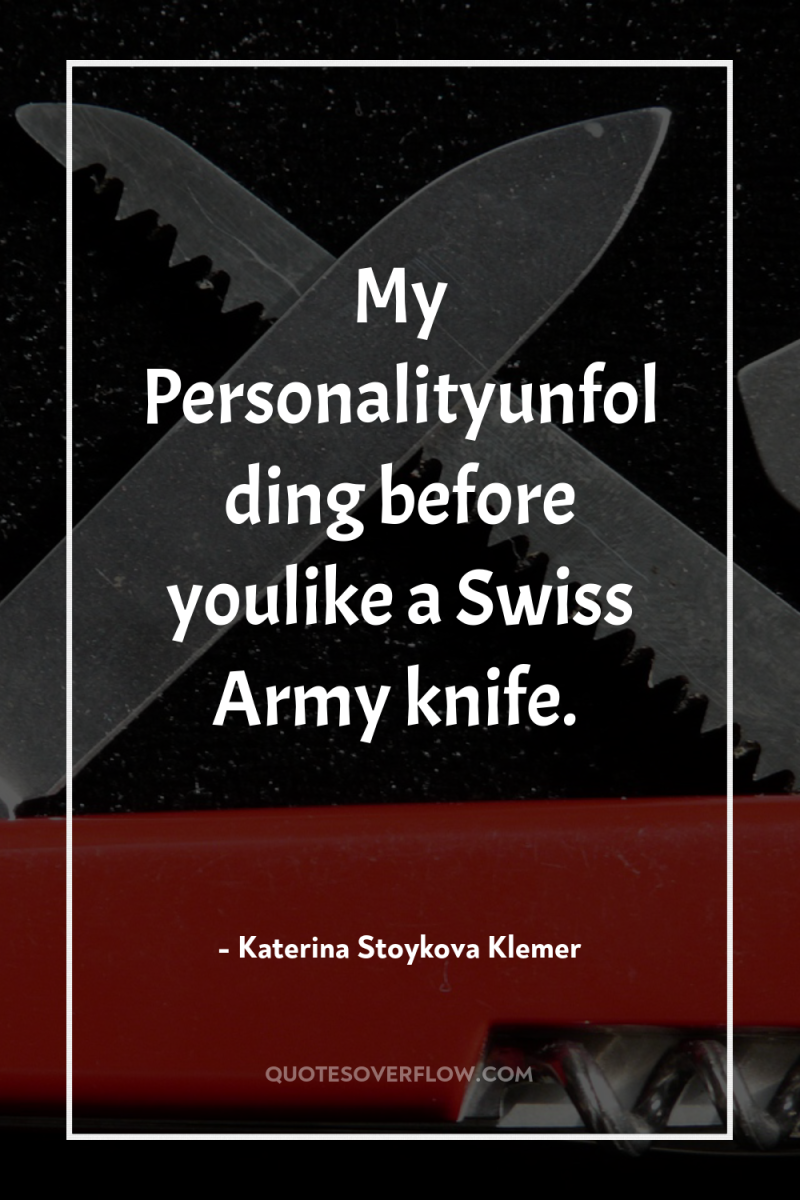 My Personalityunfolding before youlike a Swiss Army knife. 