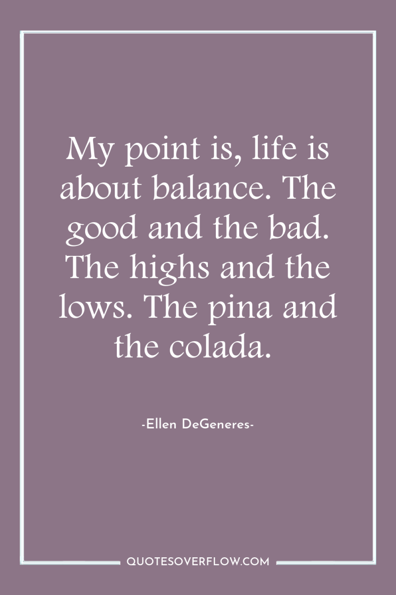 My point is, life is about balance. The good and...