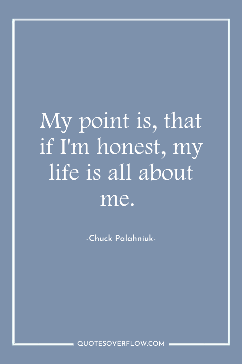 My point is, that if I'm honest, my life is...
