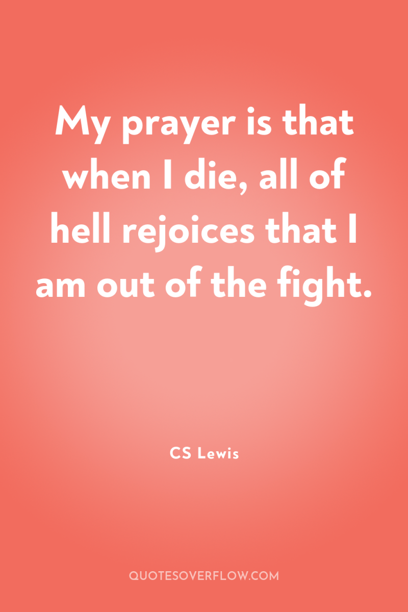 My prayer is that when I die, all of hell...