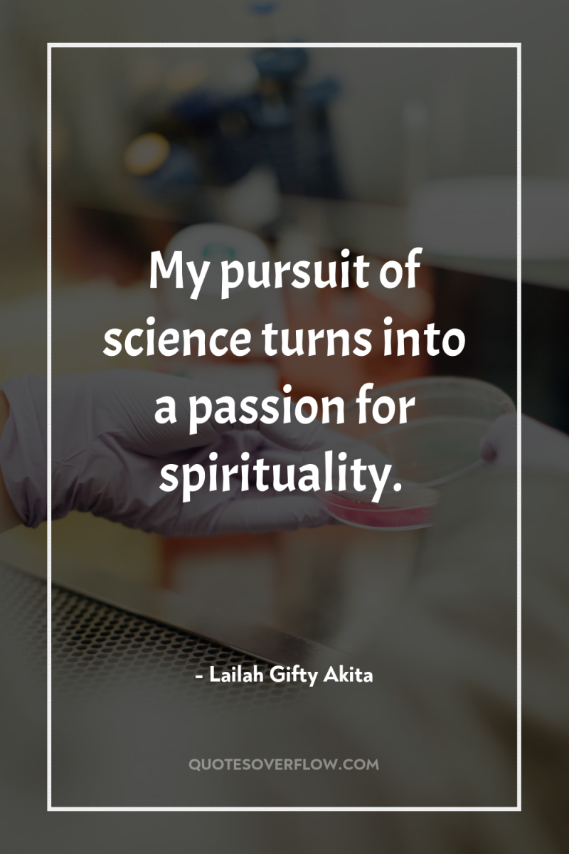 My pursuit of science turns into a passion for spirituality. 
