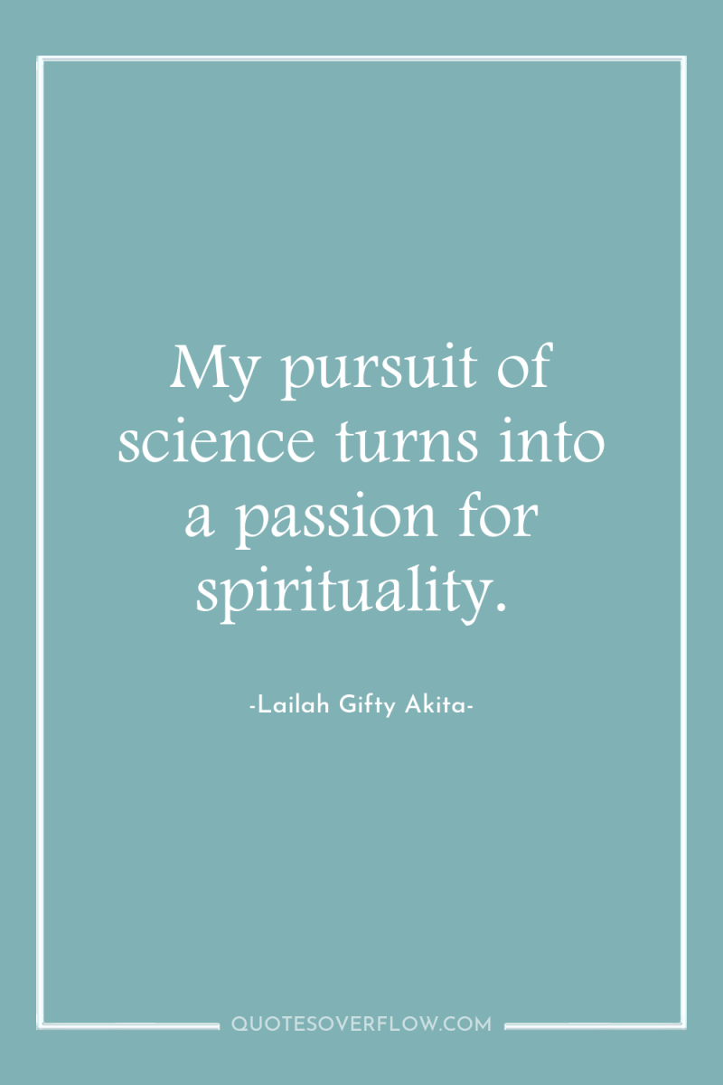 My pursuit of science turns into a passion for spirituality. 