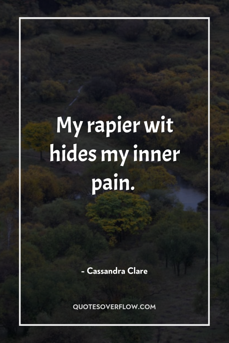 My rapier wit hides my inner pain. 