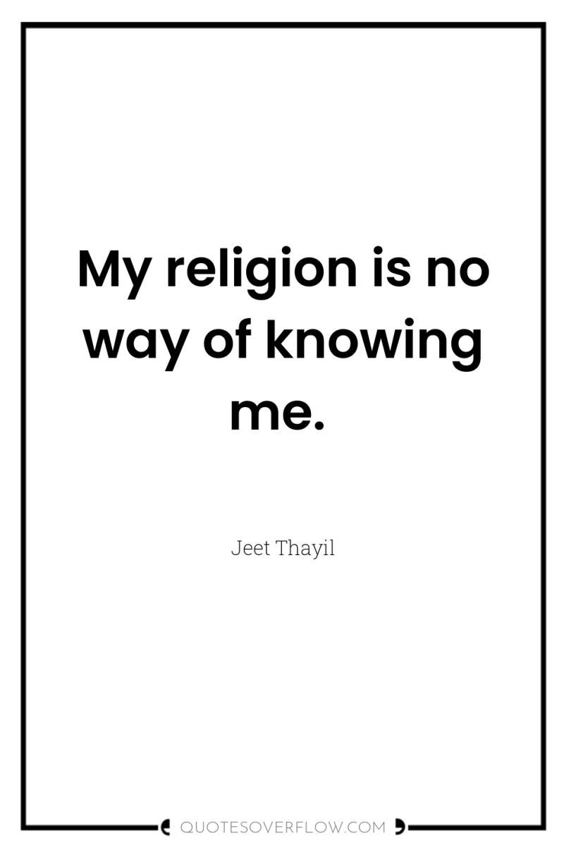 My religion is no way of knowing me. 