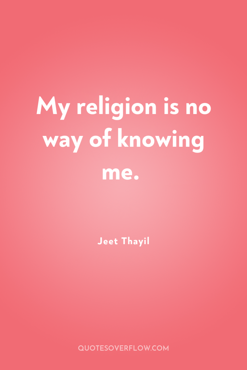 My religion is no way of knowing me. 