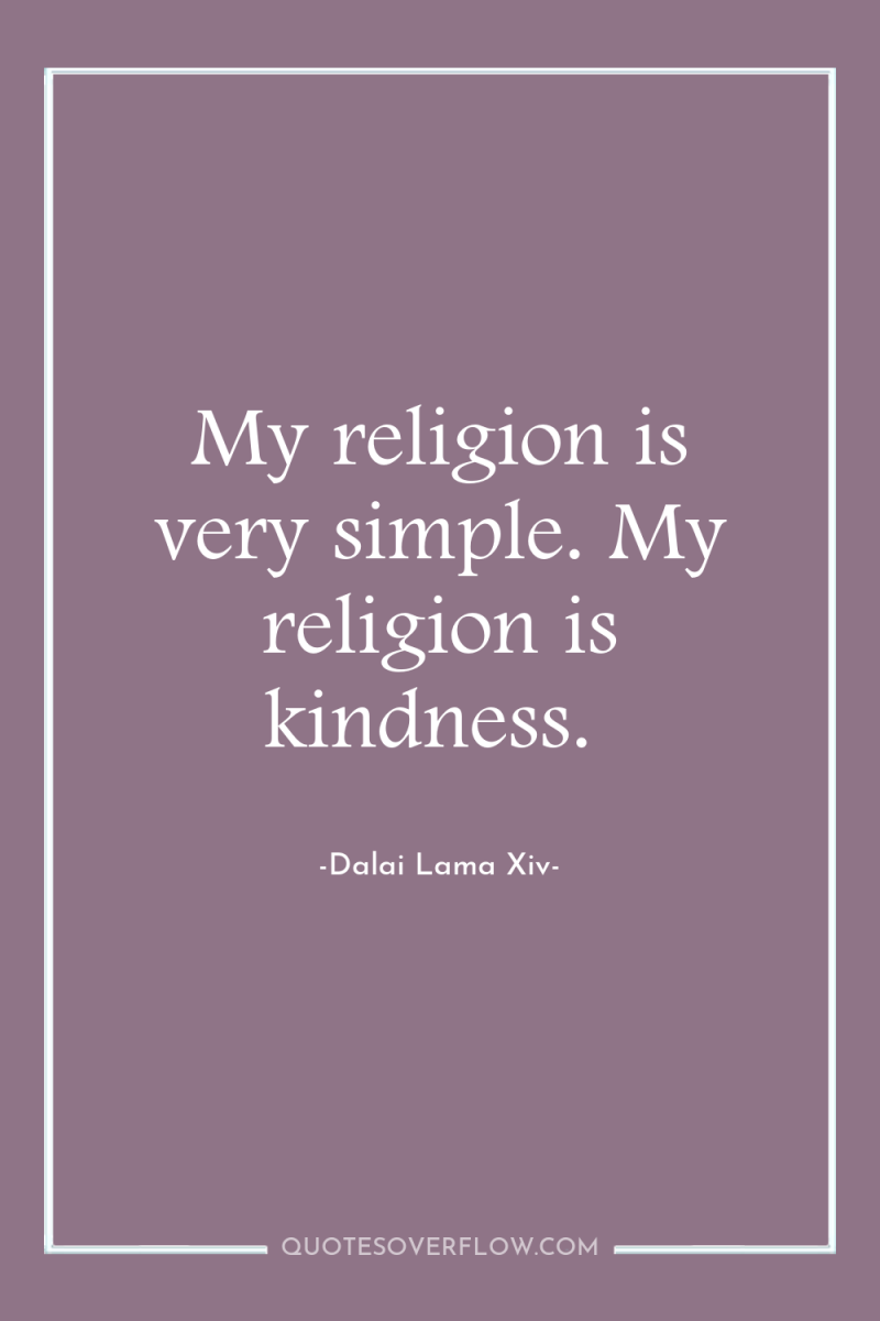My religion is very simple. My religion is kindness. 