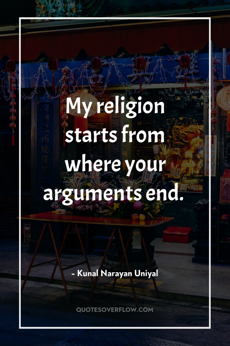 My religion starts from where your arguments end. 