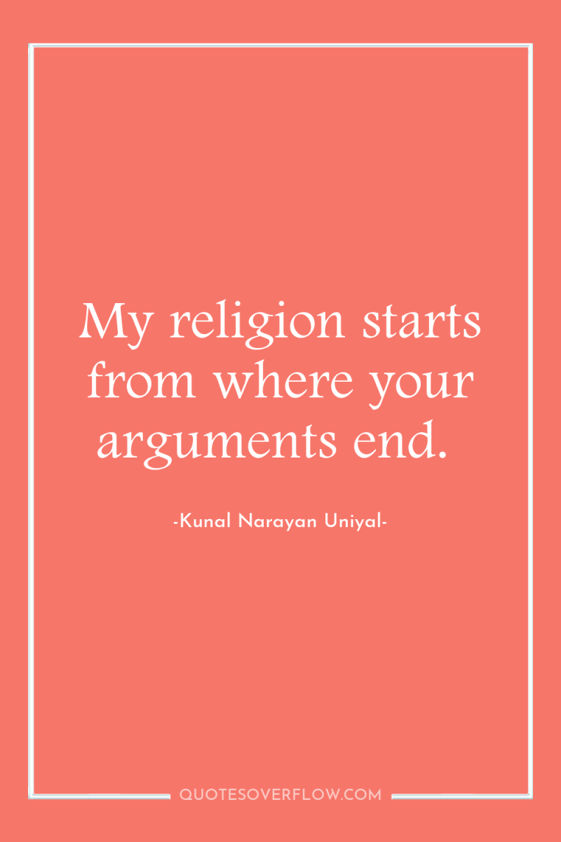 My religion starts from where your arguments end. 