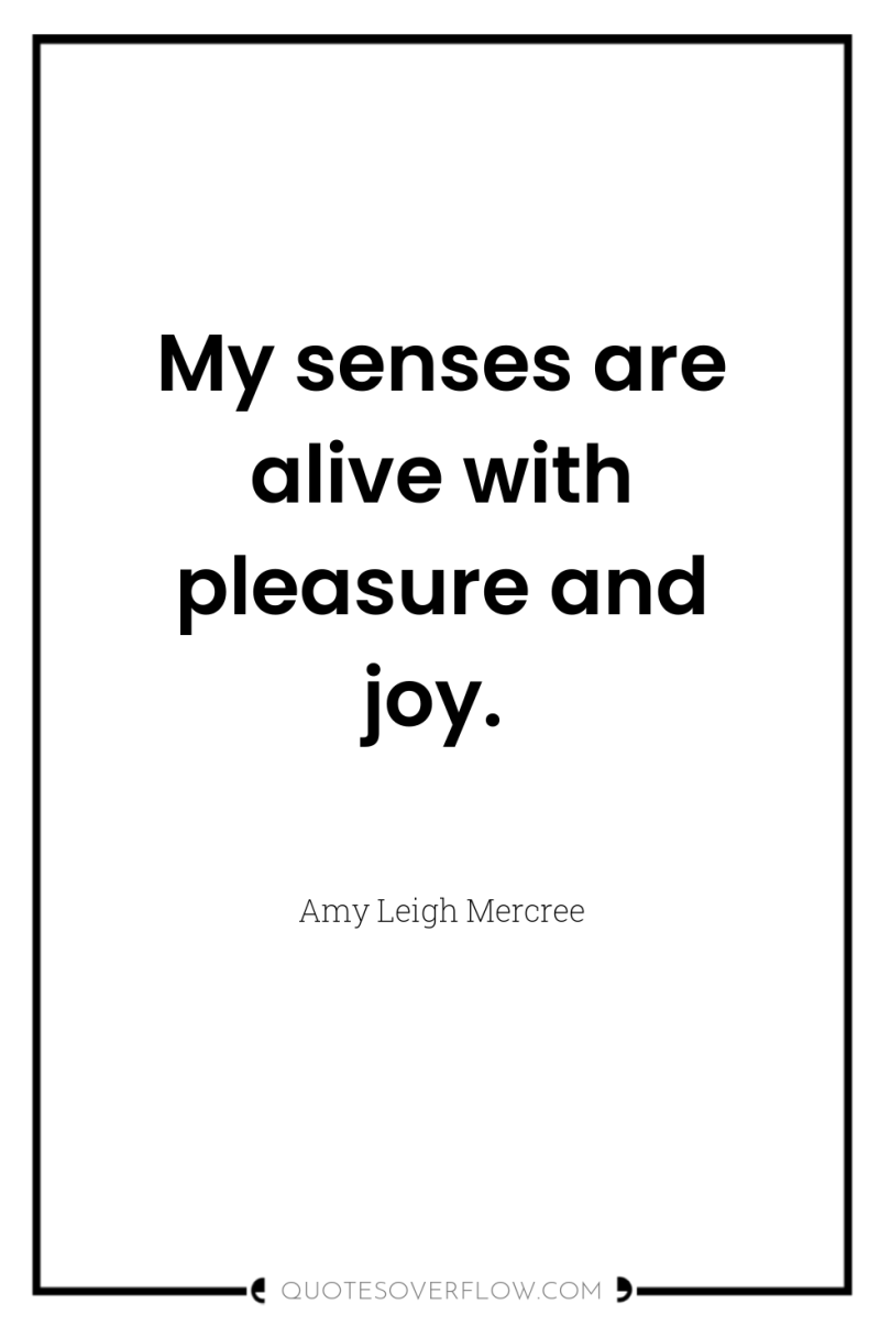 My senses are alive with pleasure and joy. 