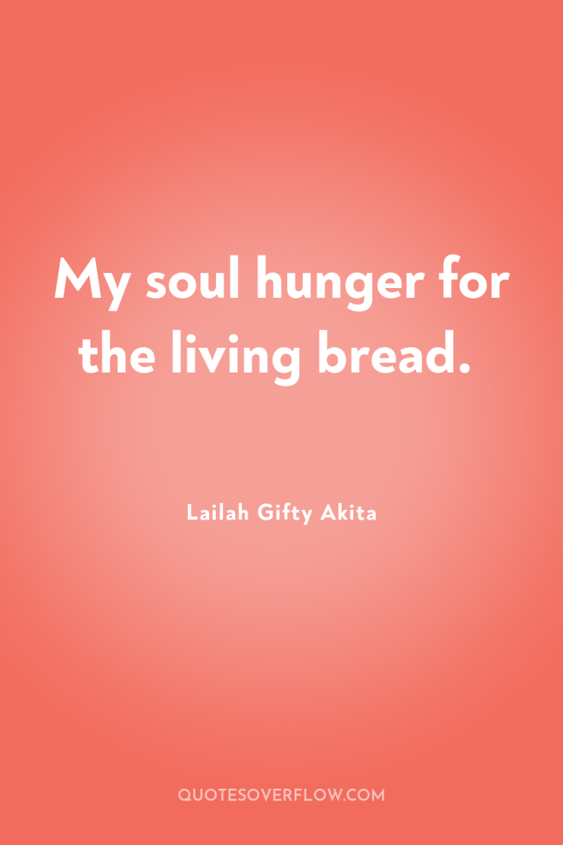 My soul hunger for the living bread. 