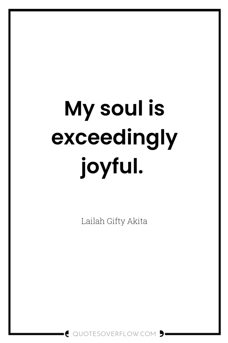 My soul is exceedingly joyful. 
