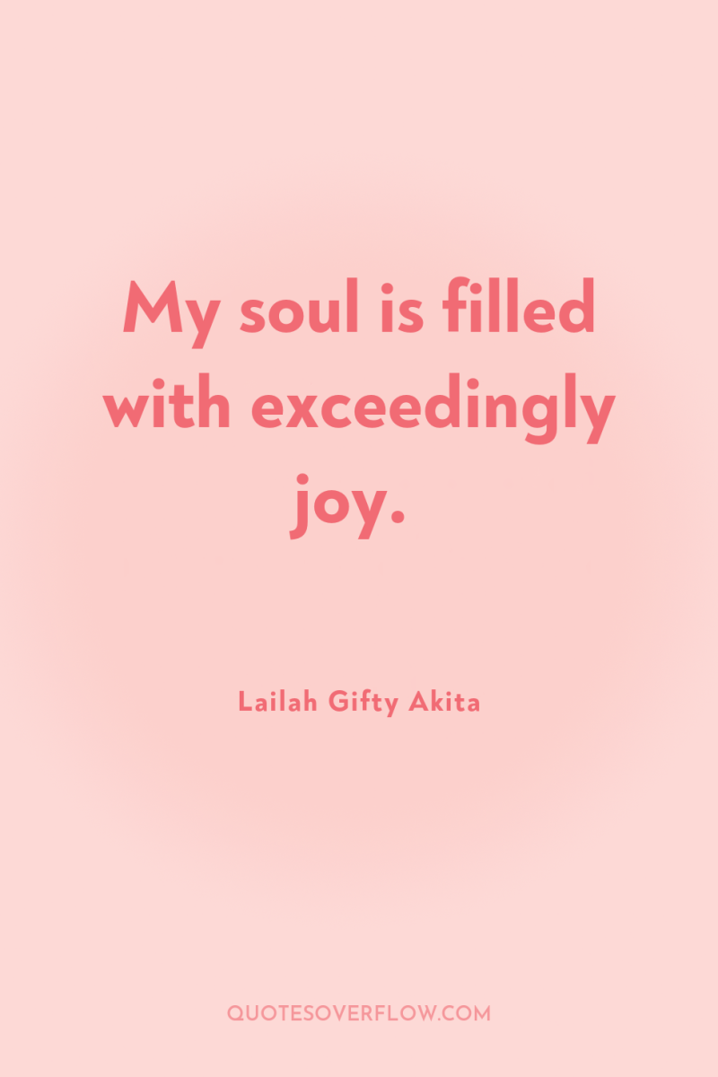 My soul is filled with exceedingly joy. 