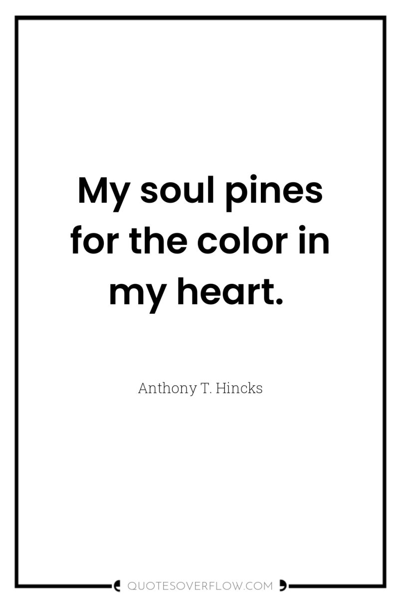 My soul pines for the color in my heart. 