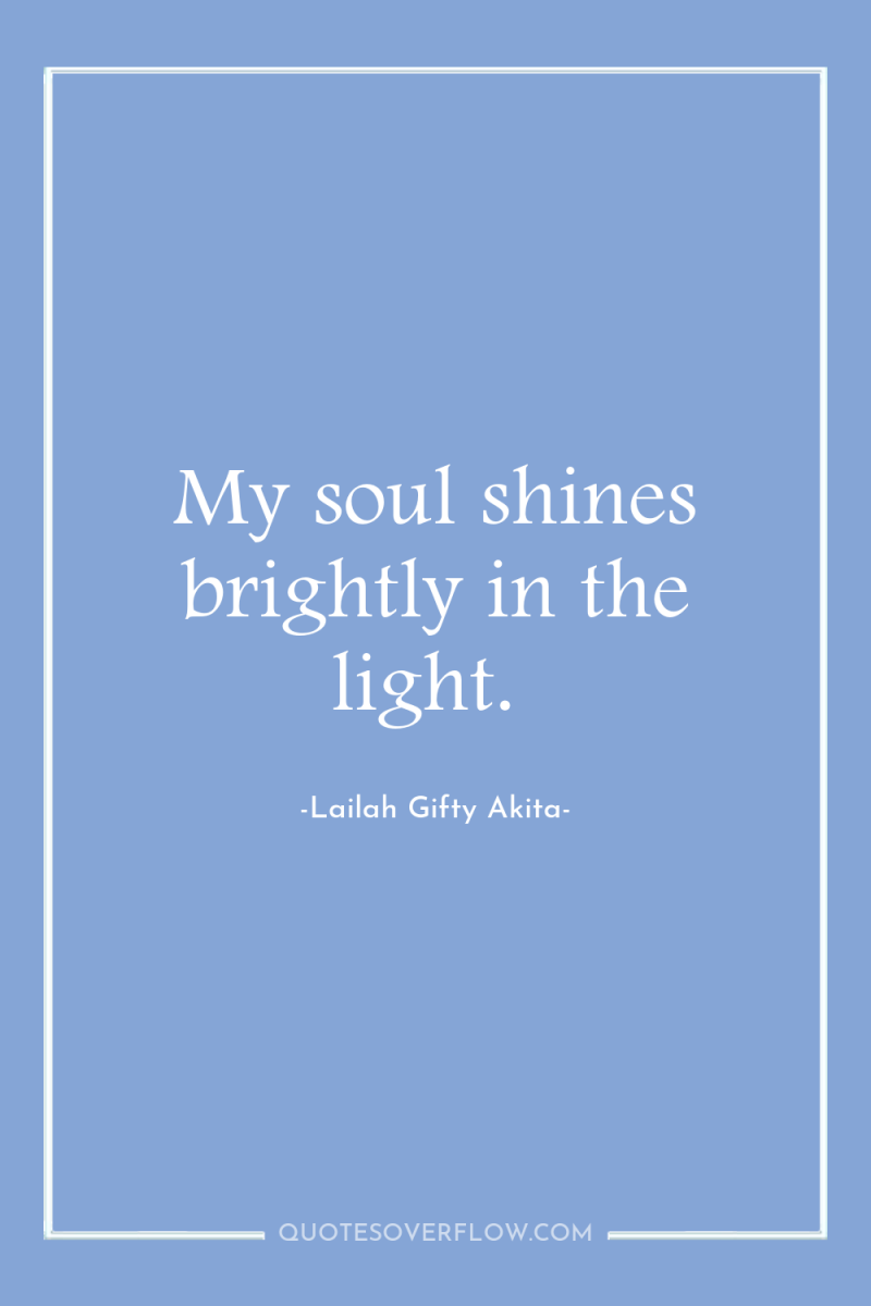 My soul shines brightly in the light. 