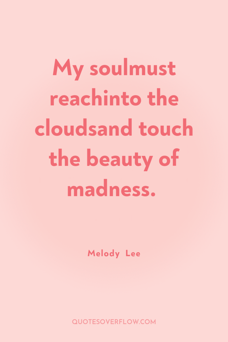My soulmust reachinto the cloudsand touch the beauty of madness. 