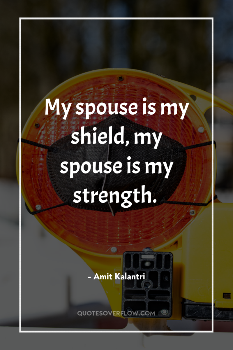 My spouse is my shield, my spouse is my strength. 