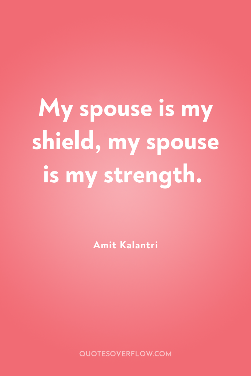 My spouse is my shield, my spouse is my strength. 