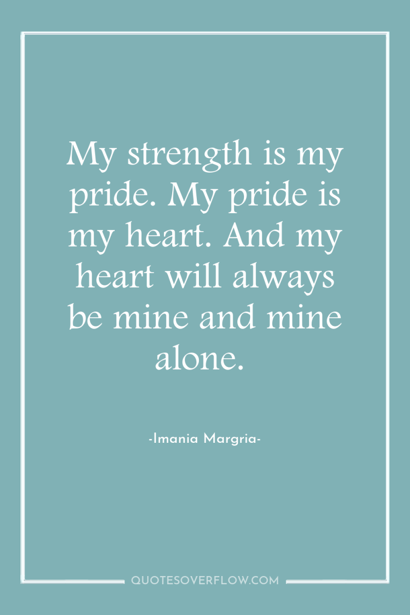 My strength is my pride. My pride is my heart....