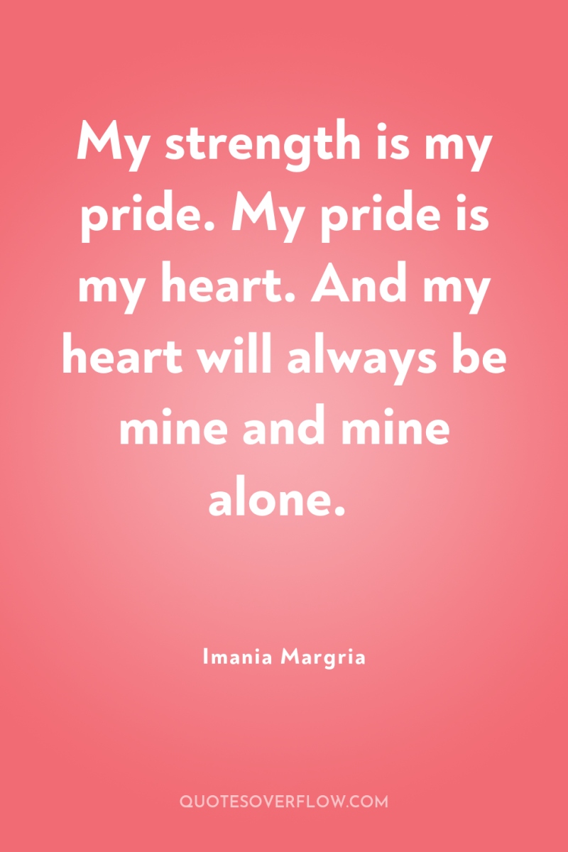 My strength is my pride. My pride is my heart....