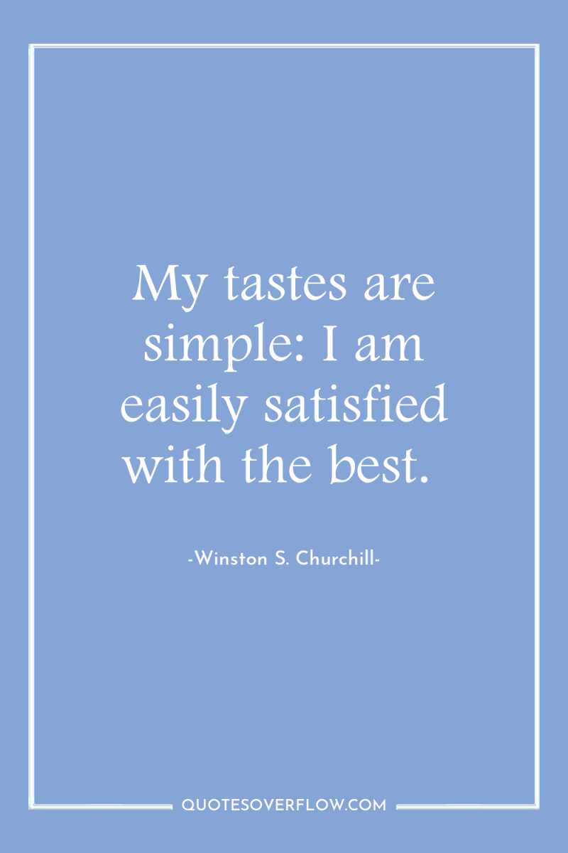 My tastes are simple: I am easily satisfied with the...