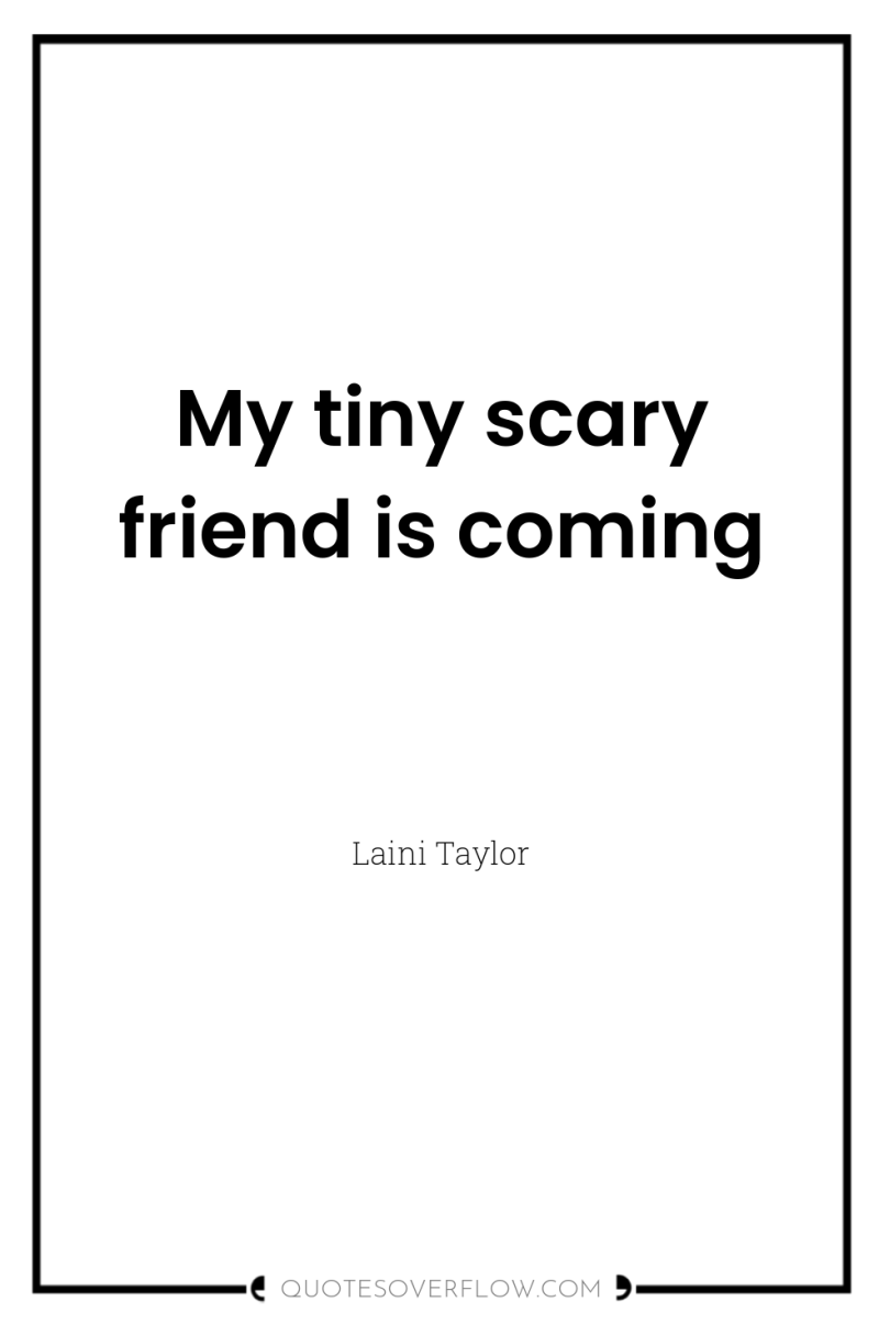 My tiny scary friend is coming 