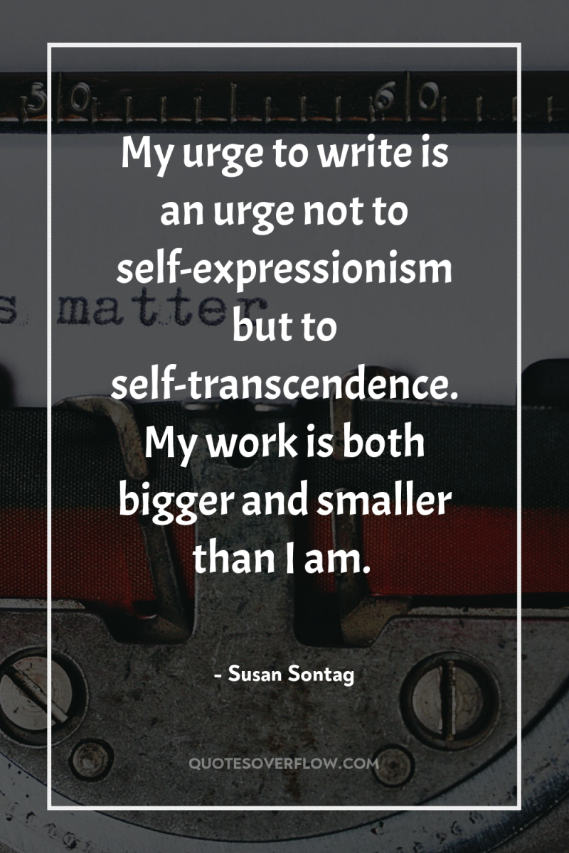 My urge to write is an urge not to self-expressionism...